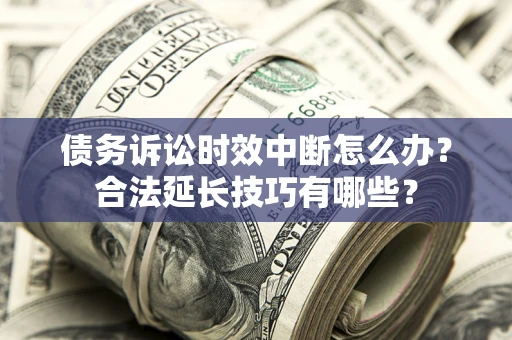武汉债务诉讼时效中断怎么办？合法延长技巧有哪些？
