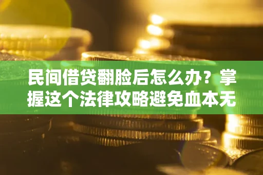 武汉民间借贷翻脸后怎么办？掌握这个法律攻略避免血本无归