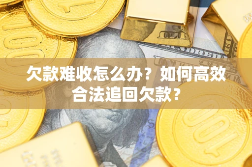 武汉欠款难收怎么办？如何高效合法追回欠款？