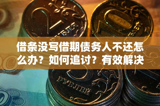 武汉借条没写借期债务人不还怎么办？如何追讨？有效解决方案！
