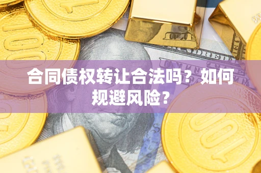 武汉合同债权转让合法吗？如何规避风险？