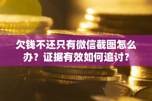 武汉欠钱不还只有微信截图怎么办？证据有效如何追讨？