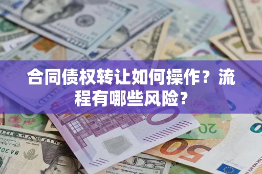 武汉合同债权转让如何操作？流程有哪些风险？