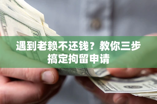 武汉遇到老赖不还钱？教你三步搞定拘留申请