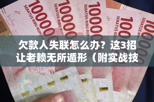 武汉欠款人失联怎么办？这3招让老赖无所遁形（附实战技巧）