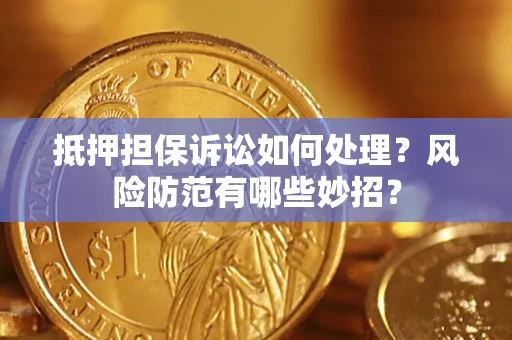 武汉抵押担保诉讼如何处理？风险防范有哪些妙招？