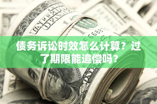 武汉债务诉讼时效怎么计算？过了期限能追偿吗？