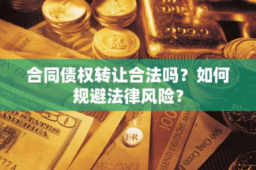 武汉合同债权转让合法吗？如何规避法律风险？