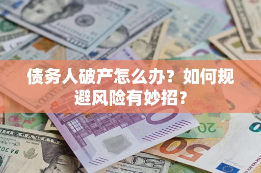 武汉债务人破产怎么办？如何规避风险有妙招？