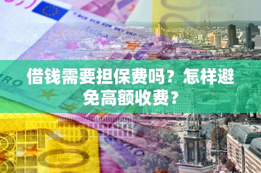 武汉借钱需要担保费吗？怎样避免高额收费？