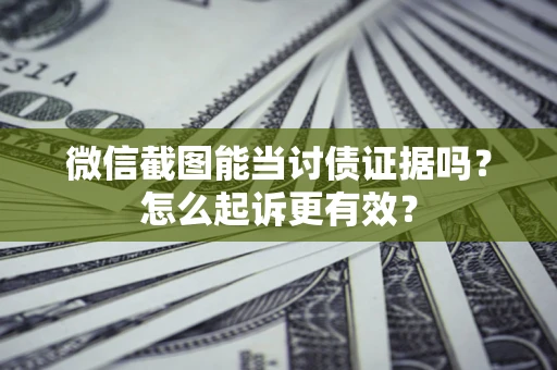 武汉微信截图能当讨债证据吗？怎么起诉更有效？