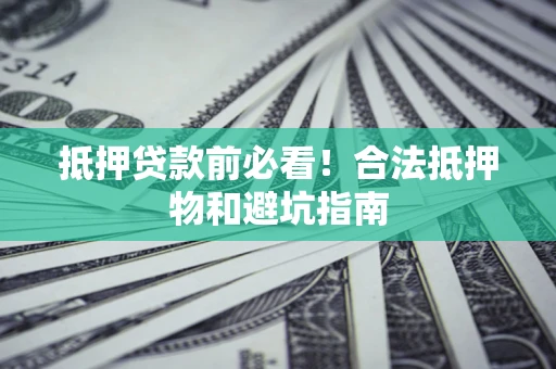 武汉抵押贷款前必看！合法抵押物和避坑指南