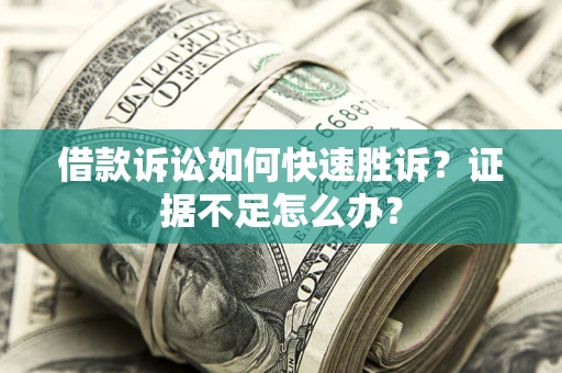 武汉借款诉讼如何快速胜诉？证据不足怎么办？