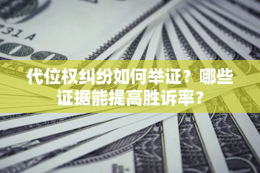 武汉代位权纠纷如何举证？哪些证据能提高胜诉率？