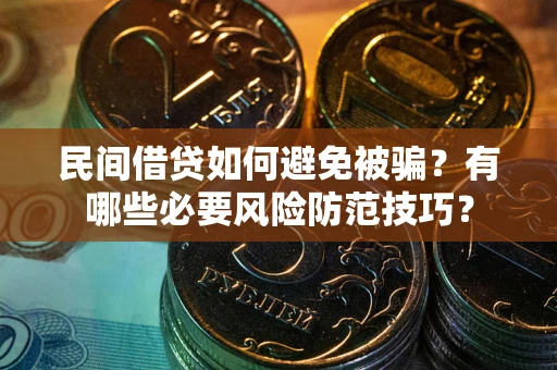 武汉民间借贷如何避免被骗？有哪些必要风险防范技巧？
