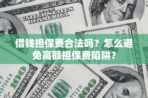 武汉借钱担保费合法吗？怎么避免高额担保费陷阱？