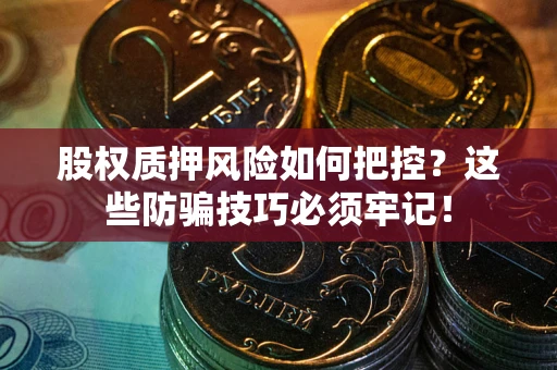 武汉股权质押风险如何把控？这些防骗技巧必须牢记！