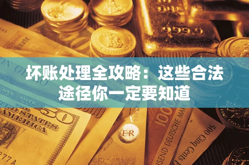 武汉坏账处理全攻略：这些合法途径你一定要知道