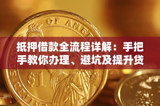 武汉抵押借款全流程详解：手把手教你办理、避坑及提升贷款额度