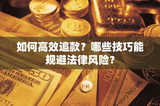 武汉如何高效追款？哪些技巧能规避法律风险？