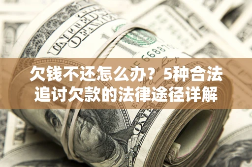 武汉欠钱不还怎么办？5种合法追讨欠款的法律途径详解