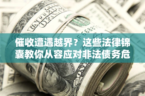 武汉催收遭遇越界？这些法律锦囊教你从容应对非法债务危机