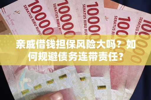 武汉亲戚借钱担保风险大吗？如何规避债务连带责任？