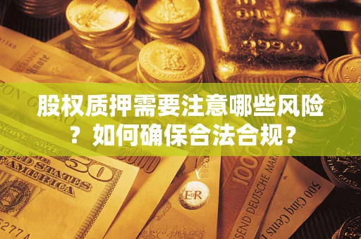 武汉股权质押需要注意哪些风险？如何确保合法合规？