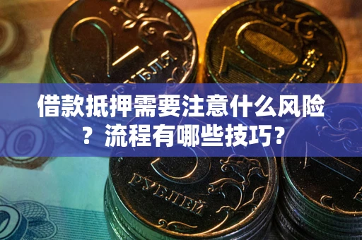武汉借款抵押需要注意什么风险？流程有哪些技巧？