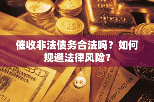 武汉催收非法债务合法吗？如何规避法律风险？