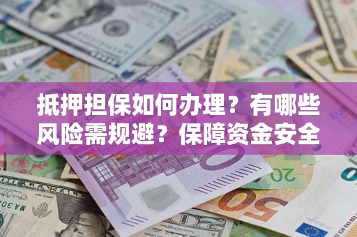 武汉抵押担保如何办理？有哪些风险需规避？保障资金安全