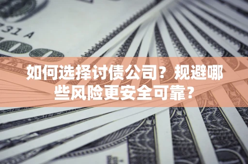 武汉如何选择讨债公司？规避哪些风险更安全可靠？