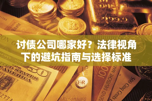 武汉讨债公司哪家好？法律视角下的避坑指南与选择标准