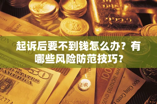 武汉起诉后要不到钱怎么办?有哪些风险防范技巧? 武汉起诉后要不到钱怎么办?有哪些风险防范技巧?