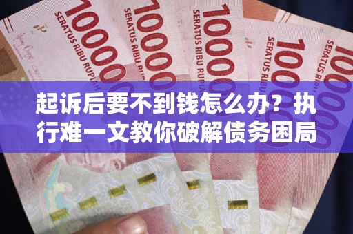 武汉起诉后要不到钱怎么办？执行难一文教你破解债务困局