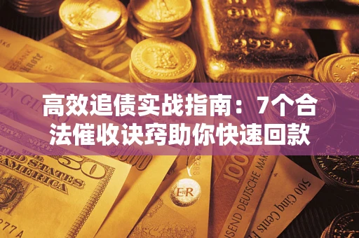 武汉高效追债实战指南：7个合法催收诀窍助你快速回款