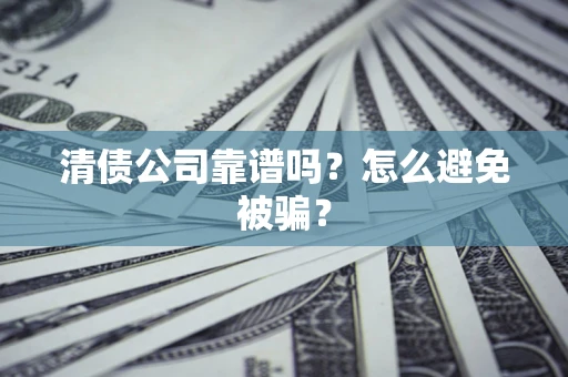 武汉清债公司靠谱吗？怎么避免被骗？