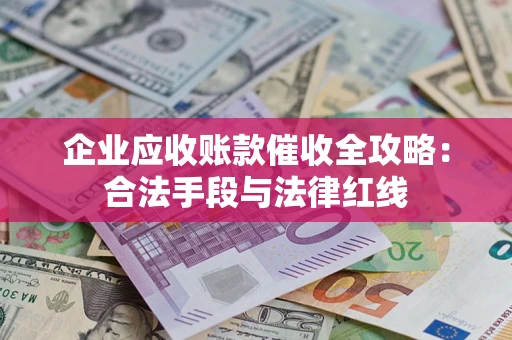 武汉企业应收账款催收全攻略：合法手段与法律红线