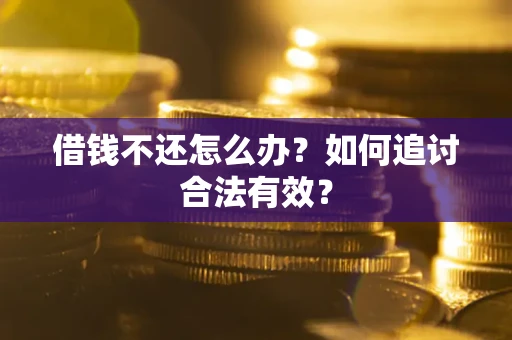 武汉借钱不还怎么办？如何追讨合法有效？