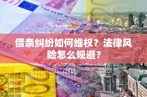 武汉借条纠纷如何维权？法律风险怎么规避？