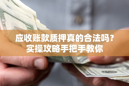 武汉应收账款质押真的合法吗？实操攻略手把手教你