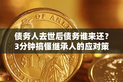 武汉债务人去世后债务谁来还？3分钟搞懂继承人的应对策略