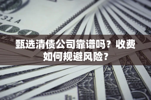 武汉甄选清债公司靠谱吗？收费如何规避风险？