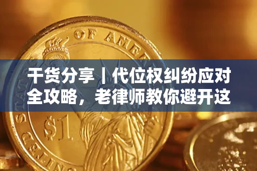 武汉干货分享｜代位权纠纷应对全攻略，老律师教你避开这5大雷区