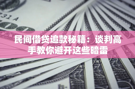 武汉民间借贷追款秘籍：谈判高手教你避开这些暗雷