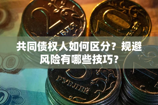 武汉共同债权人如何区分？规避风险有哪些技巧？
