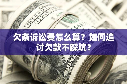 武汉欠条诉讼费怎么算？如何追讨欠款不踩坑？