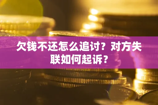 武汉欠钱不还怎么追讨？对方失联如何起诉？