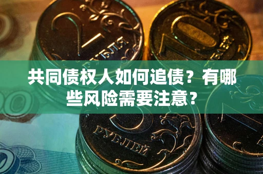 武汉共同债权人如何追债？有哪些风险需要注意？