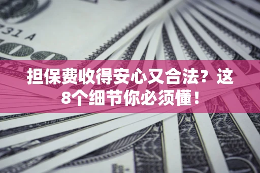武汉担保费收得安心又合法？这8个细节你必须懂！